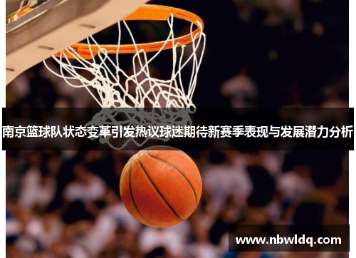 南京篮球队状态变革引发热议球迷期待新赛季表现与发展潜力分析