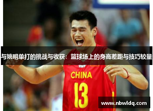与姚明单打的挑战与收获：篮球场上的身高差距与技巧较量