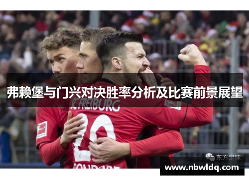 弗赖堡与门兴对决胜率分析及比赛前景展望
