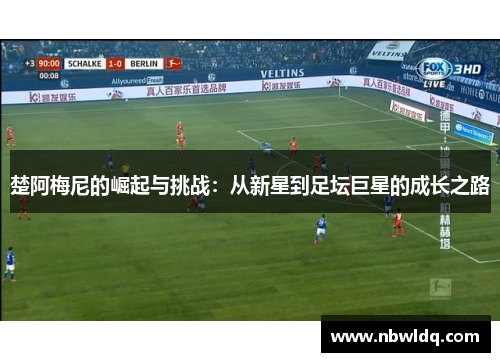 楚阿梅尼的崛起与挑战：从新星到足坛巨星的成长之路