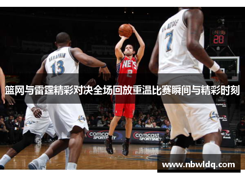 篮网与雷霆精彩对决全场回放重温比赛瞬间与精彩时刻