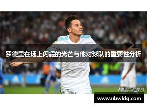 罗德里在场上闪耀的光芒与他对球队的重要性分析