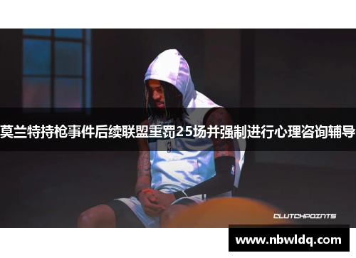 莫兰特持枪事件后续联盟重罚25场并强制进行心理咨询辅导